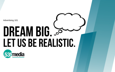 Advertising 101 Ct’d – You can Dream Big, Let Us Be Realistic.